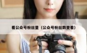 看公众号粉丝量（公众号粉丝数查看）