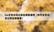 ins主页浏览记录在哪里看啊（快手主页浏览记录在哪里看）