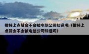 推特上点赞会不会被电信公司知道呢（推特上点赞会不会被电信公司知道呢）