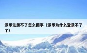 派币注册不了怎么回事（派币为什么登录不了了）