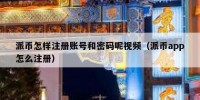 派币怎样注册账号和密码呢视频（派币app怎么注册）