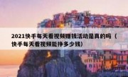 2021快手每天看视频赚钱活动是真的吗（快手每天看视频能挣多少钱）