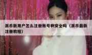 派币新用户怎么注册账号啊安全吗（派币最新注册教程）
