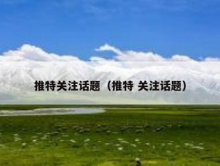 推特关注话题（推特 关注话题）