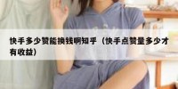 快手多少赞能换钱啊知乎（快手点赞量多少才有收益）