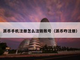 派币手机注册怎么注销账号（派币咋注册）