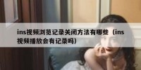 ins视频浏览记录关闭方法有哪些（ins视频播放会有记录吗）