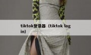 tiktok登录器（tiktok login）