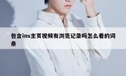 包含ins主页视频有浏览记录吗怎么看的词条