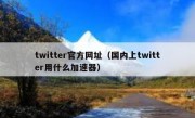 twitter官方网址（国内上twitter用什么加速器）