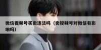 微信视频号买卖违法吗（卖视频号对微信有影响吗）