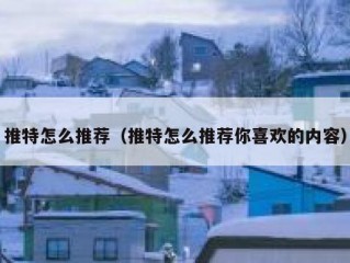 推特怎么推荐（推特怎么推荐你喜欢的内容）