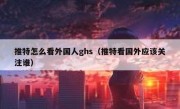 推特怎么看外国人ghs（推特看国外应该关注谁）