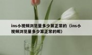 ins小视频浏览量多少算正常的（ins小视频浏览量多少算正常的呢）