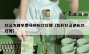 抖音怎样免费获得粉丝灯牌（如何抖音送粉丝灯牌）