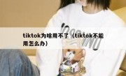 tiktok为啥用不了（tiktok不能用怎么办）