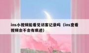 ins小视频能看见访客记录吗（ins查看视频会不会有痕迹）