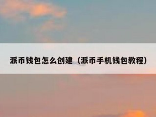 派币钱包怎么创建（派币手机钱包教程）