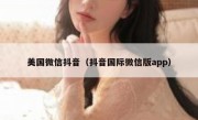 美国微信抖音（抖音国际微信版app）