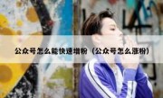 公众号怎么能快速增粉（公众号怎么涨粉）