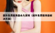 国外免费服务器永久使用（国外免费服务器解决方案）