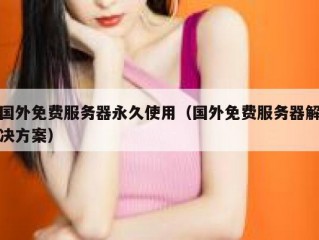 国外免费服务器永久使用（国外免费服务器解决方案）