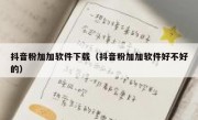 抖音粉加加软件下载（抖音粉加加软件好不好的）