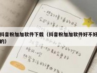 抖音粉加加软件下载（抖音粉加加软件好不好的）