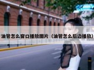 油管怎么窗口播放图片（油管怎么后边播放）