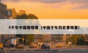 5千年中国看哪里（中国千年历史看哪里）