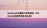 facebook注册输入真实姓名（facebook注册时姓名怎么填）