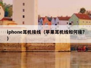 iphone耳机接线（苹果耳机线如何接?）