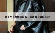 抖音怎么加粉丝团啊（抖音则么加粉丝团）