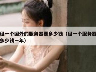 租一个国外的服务器要多少钱（租一个服务器多少钱一年）