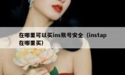 在哪里可以买ins账号安全（instap在哪里买）