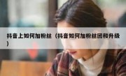 抖音上如何加粉丝（抖音如何加粉丝团和升级）