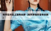 如何在抖音上加粉丝群（如何添加抖音粉丝群）