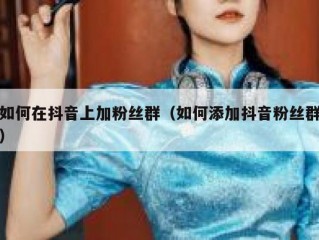 如何在抖音上加粉丝群（如何添加抖音粉丝群）