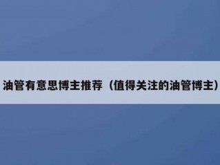 油管有意思博主推荐（值得关注的油管博主）