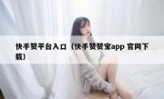 快手赞平台入口（快手赞赞宝app 官网下载）