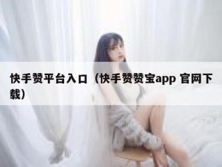 快手赞平台入口（快手赞赞宝app 官网下载）