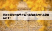 服务器最好的品牌排名（服务器最好的品牌排名前十）