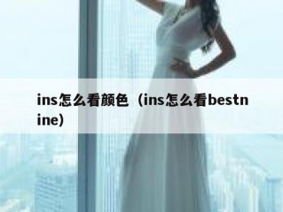 ins怎么看颜色（ins怎么看bestnine）