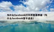 为什么facebook打不开登录界面（为什么facebook登不进去）