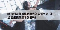 ins视频会有播放记录吗怎么看不到（ins会显示视频观看列表吗）