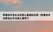 苹果快手怎么允许别人看我的点赞（苹果快手点赞怎么不让别人看见?）