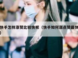 快手怎样涨赞比较快呢（快手如何涨点赞最快）