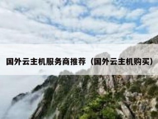国外云主机服务商推荐（国外云主机购买）