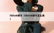 tiktok梯子（tiktok梯子怎么用）