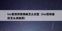 ins看视频很模糊怎么设置（ins视频播放怎么调画质）